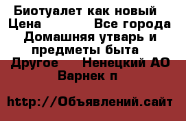 Биотуалет как новый › Цена ­ 2 500 - Все города Домашняя утварь и предметы быта » Другое   . Ненецкий АО,Варнек п.
